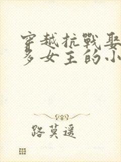 穿越抗战娶了很多女主的小说