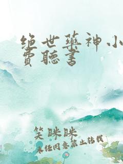 绝世药神小说免费听书