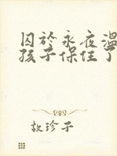 囚于永夜温然的孩子保住了吗
