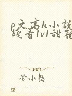 p文高h小说在线看1v1甜宠年上完结