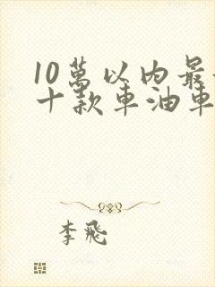 10万以内最好十款车油车