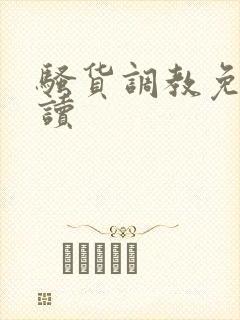 骚货调教免费阅读