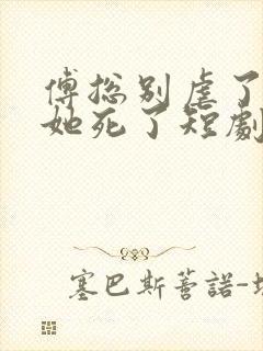 傅总别虐了太太她死了短剧全集播放