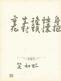 重生后转身投入死对头怀抱小说