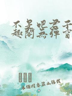 不是吧君子也笔趣阁无弹窗