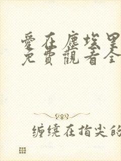 爱在尘埃里短剧免费观看全集