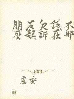 朋友欠钱不还怎么起诉在哪里起诉