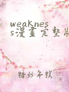 weakness漫画完整版免费阅读下拉式