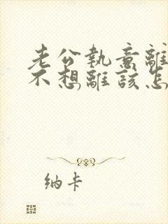 老公执意离婚我不想离该怎样办