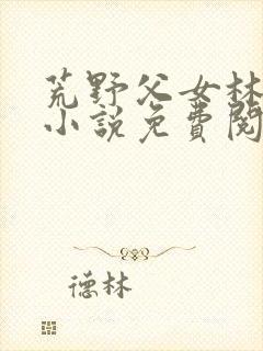 荒野父女林晚晚小说免费阅读