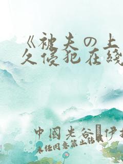 《被夫の上司持久侵犯在线观看