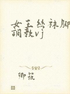 女王丝袜脚深喉调教vj