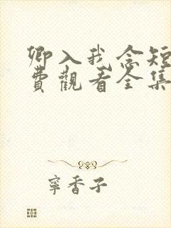 卿入我念短剧免费观看全集高清版