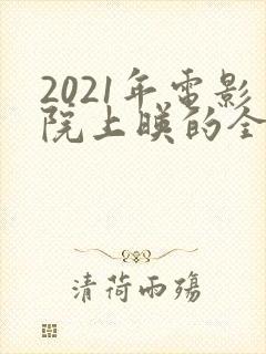 2021年电影院上映的全部电影