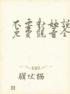 不要对她说短剧免费观看全集