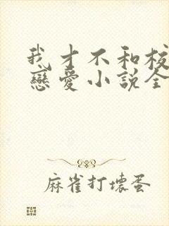 我才不和校草谈恋爱小说全文免费阅读