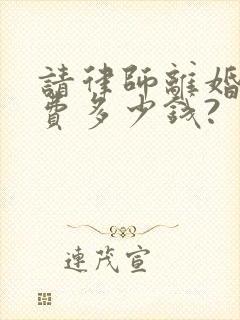 请律师离婚起诉费多少钱?