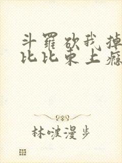 斗罗砍我掉宝物比比东上瘾了