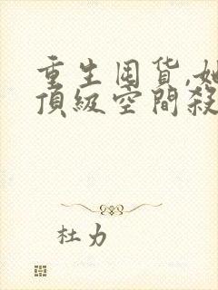 重生囤货,她携顶级空间杀穿末世