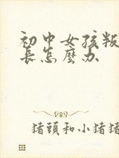 初中女孩叛逆家长怎么办