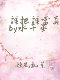 谁把谁当真小说by水千丞