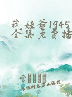 我姥爷1945全集免费播放在线观看