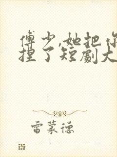 傅少,她把你拿捏了短剧大结局