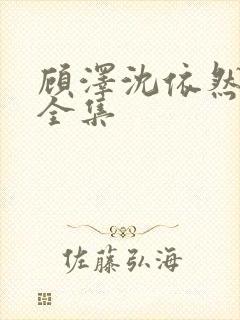 顾泽沈依然短剧全集