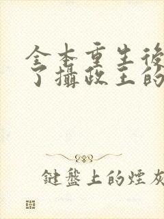 全本重生后我成了摄政王的掌心宠