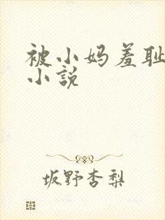 被小妈羞耻调教小说
