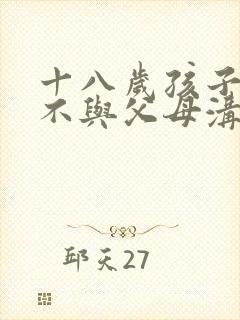 十八岁孩子叛逆不与父母沟通如何处理