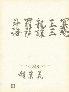 斗罗龙王冥帝哈洛萨让三飞免费阅读