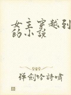 女主穿越到知否的小说