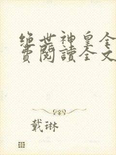 绝世神皇全文免费阅读全文