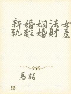 新婚姻法女方出轨离婚财产是怎样分割的