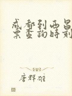 成都到西昌火车票查询时刻表