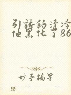 引诱的清冷男主他黑化了86