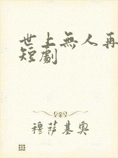 世上无人再似他短剧