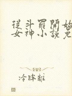 从斗罗开始俘获女神小说免费阅读软件