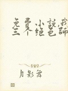 免费小说,我有三个绝色师父