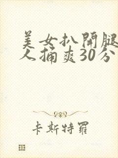 美女扒开腿让男人捅爽30分钟