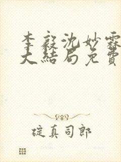 李毅沈妙霖小说大结局免费阅读最新章节