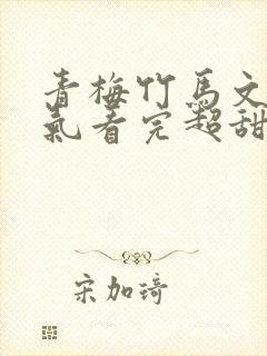 青梅竹马文一口气看完超甜