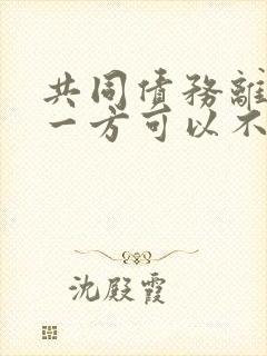 共同债务离婚后一方可以不承担吗