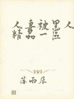 人妻被黑人侵犯精品一区