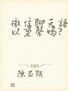 微信聊天语音可以变声吗?