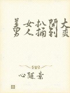 美女扒开大腿让男人捅到爽