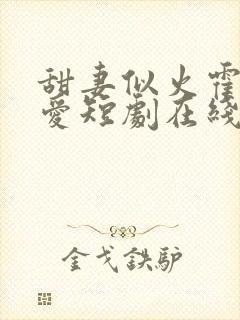 甜妻似火霍总超爱短剧在线观看