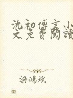 沈初傅言小说全文免费阅读