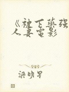 《被下药强辱的人妻电影